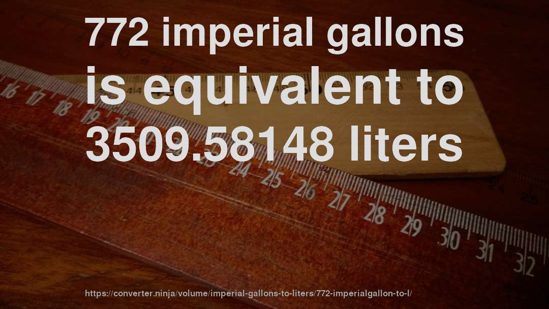 772 imperial gallons is equivalent to 3509.58148 liters