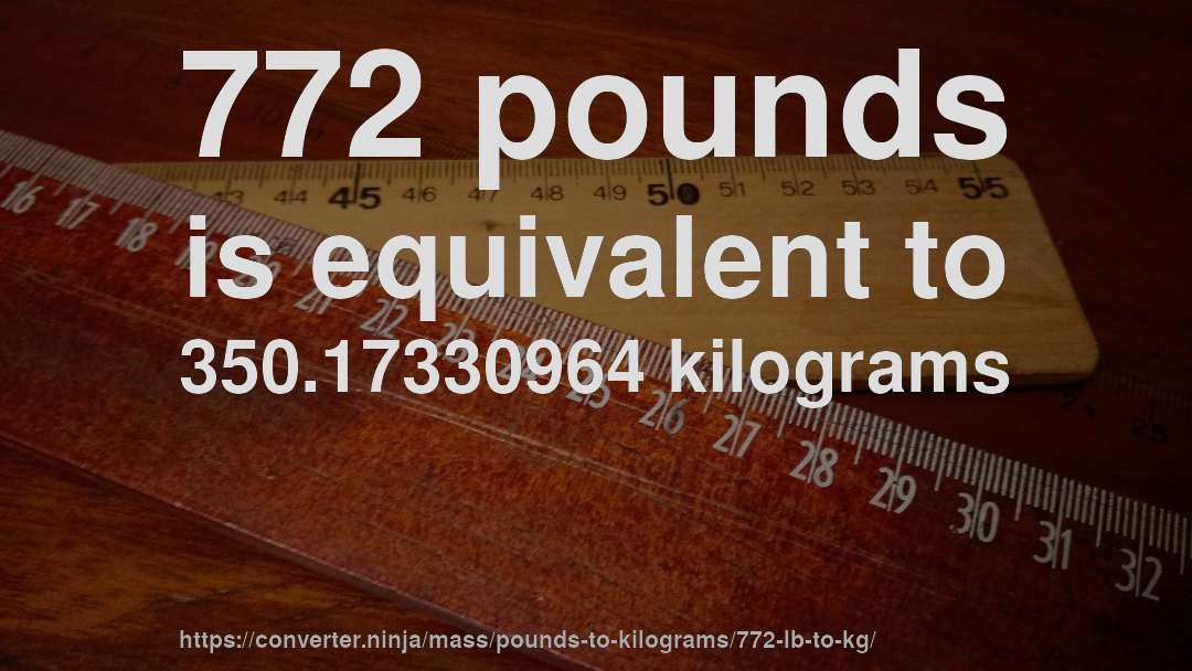 772 pounds is equivalent to 350.17330964 kilograms