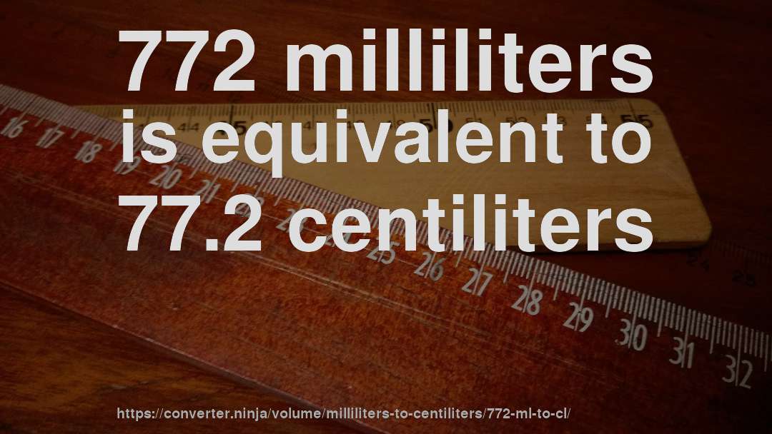 772 milliliters is equivalent to 77.2 centiliters