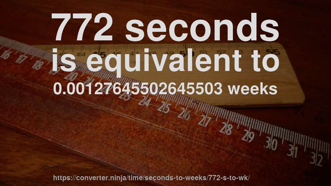 772 seconds is equivalent to 0.00127645502645503 weeks