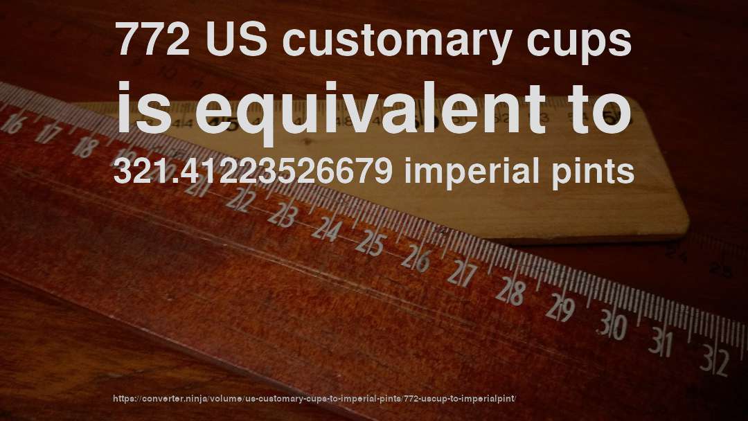 772 US customary cups is equivalent to 321.41223526679 imperial pints