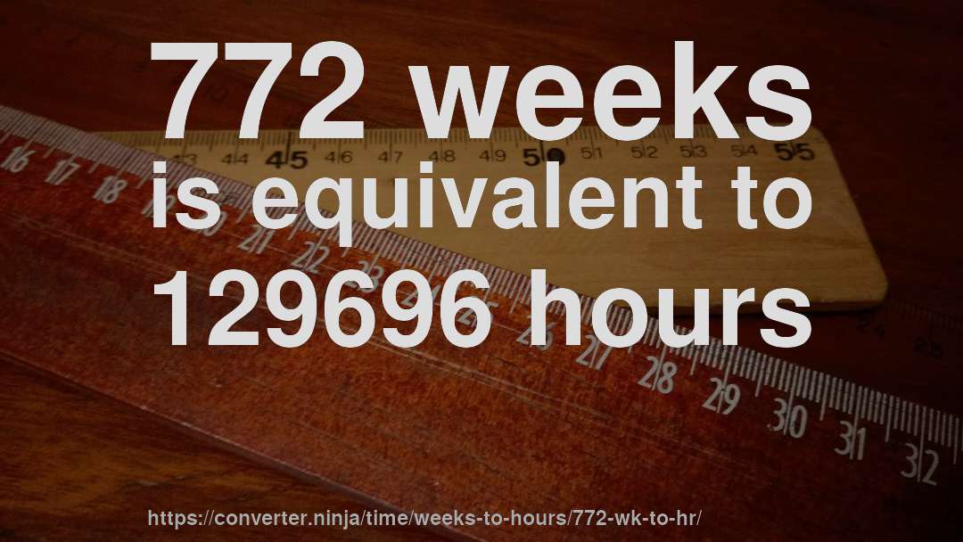 772 weeks is equivalent to 129696 hours