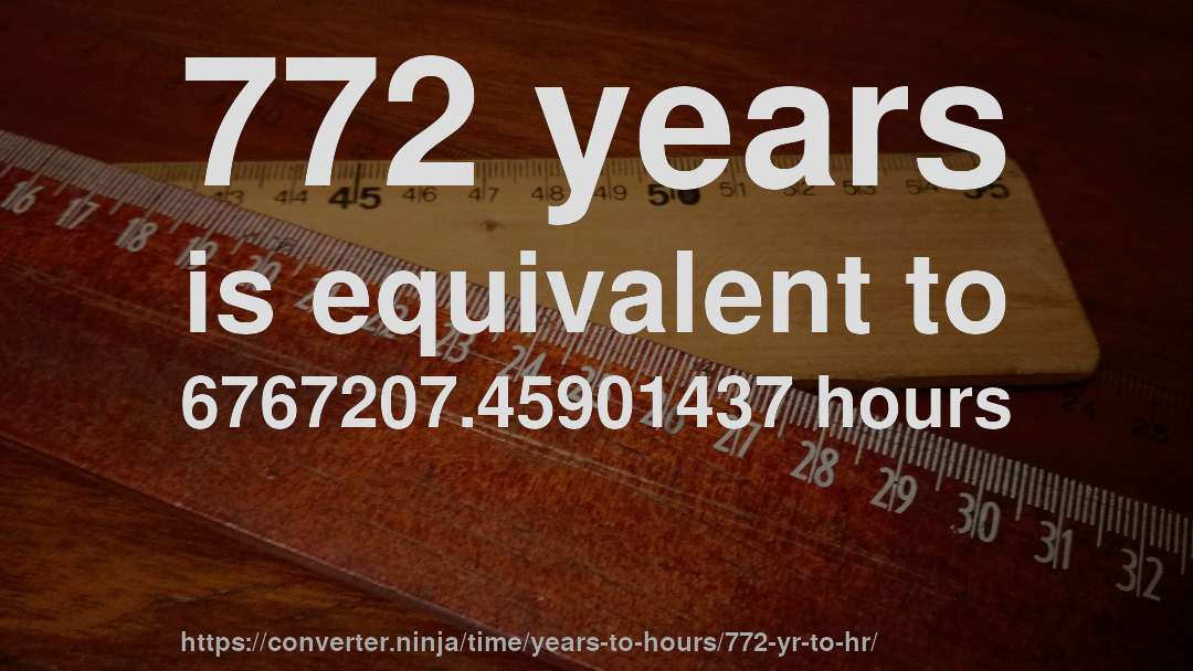 772 years is equivalent to 6767207.45901437 hours