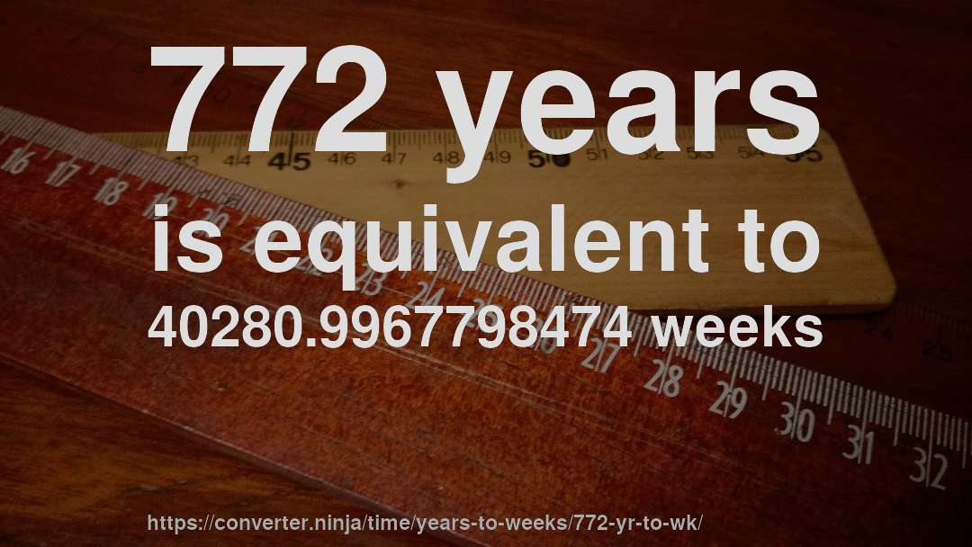 772 years is equivalent to 40280.9967798474 weeks