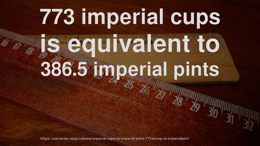 773 imperial cups is equivalent to 386.5 imperial pints