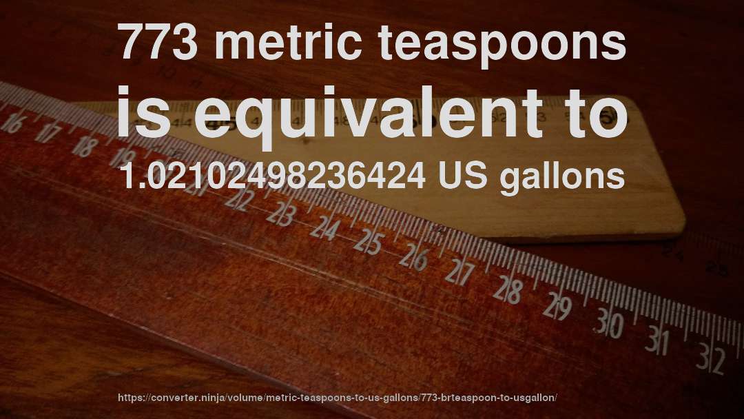 773 metric teaspoons is equivalent to 1.02102498236424 US gallons