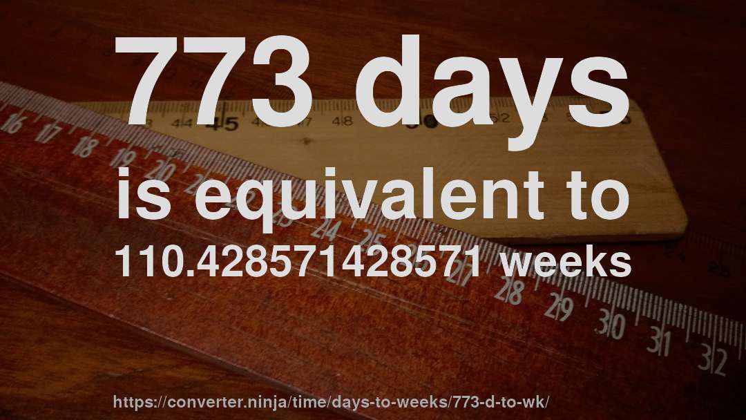 773 days is equivalent to 110.428571428571 weeks
