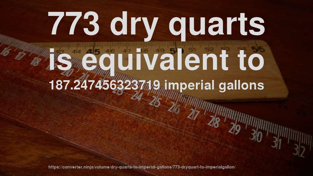 773 dry quarts is equivalent to 187.247456323719 imperial gallons