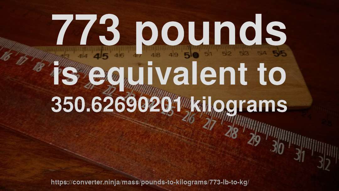 773 pounds is equivalent to 350.62690201 kilograms