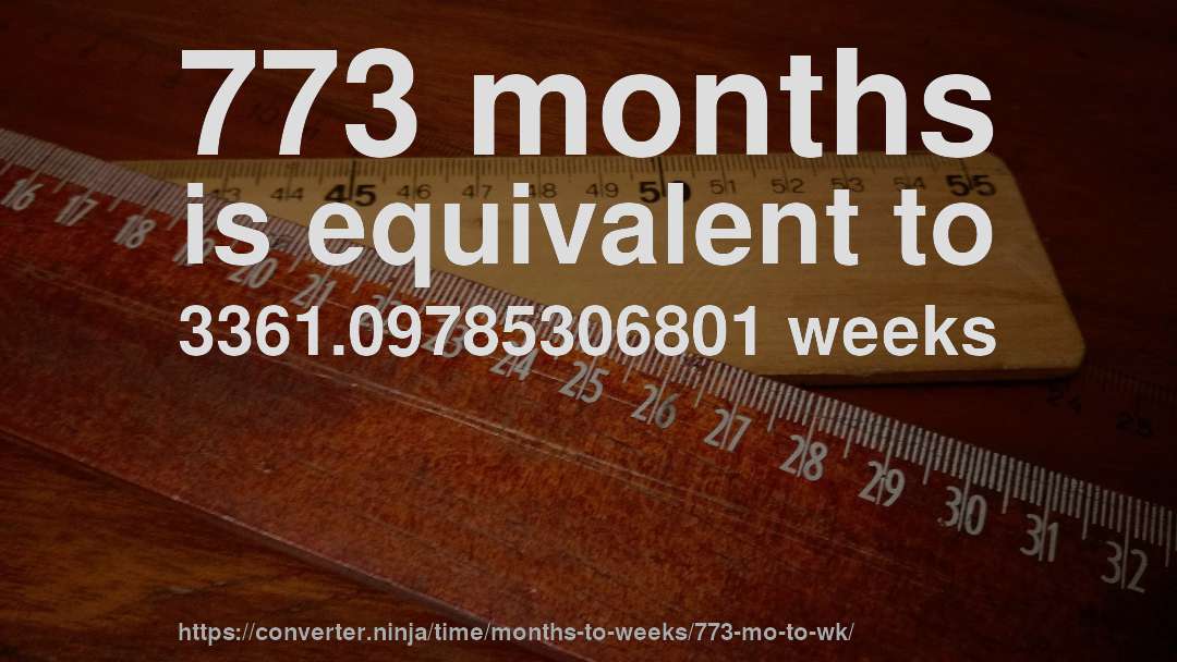 773 months is equivalent to 3361.09785306801 weeks