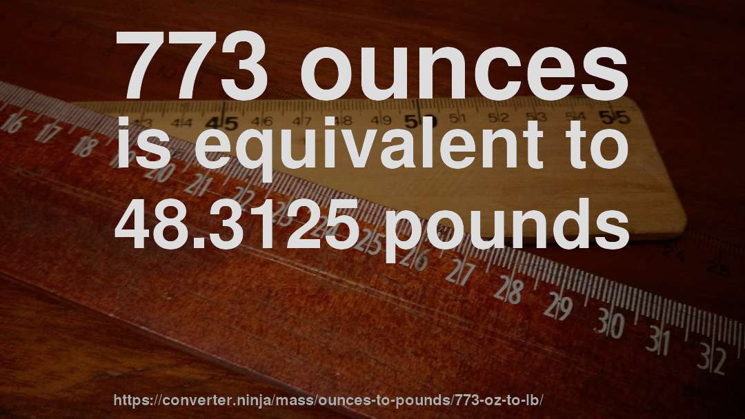 773 ounces is equivalent to 48.3125 pounds