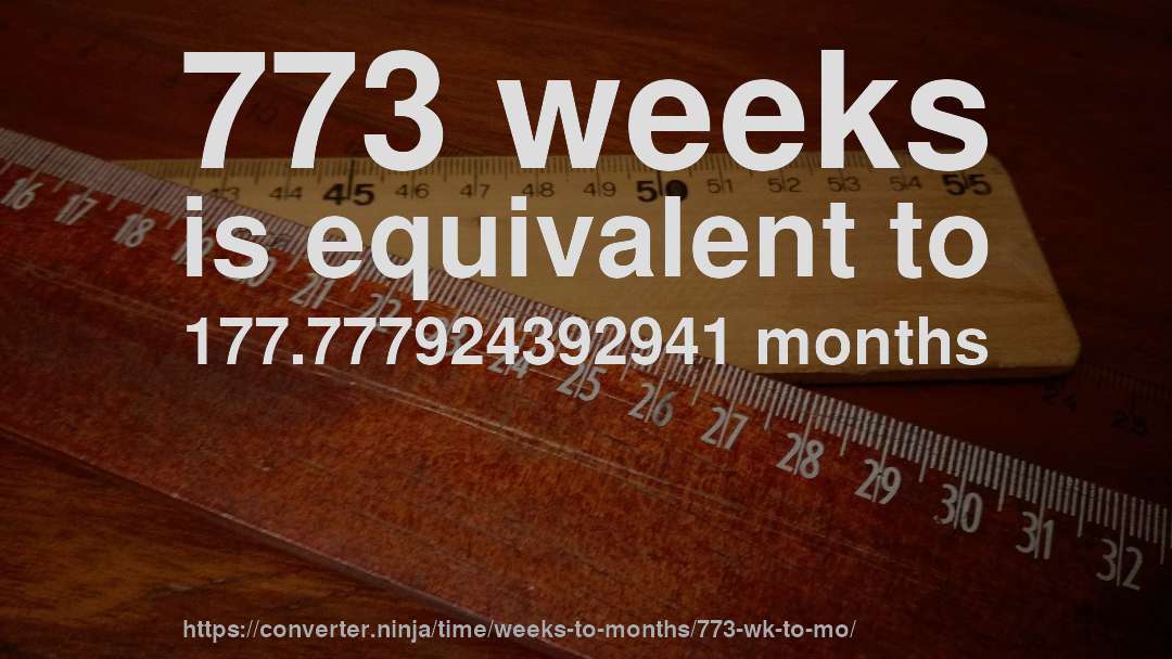 773 weeks is equivalent to 177.777924392941 months