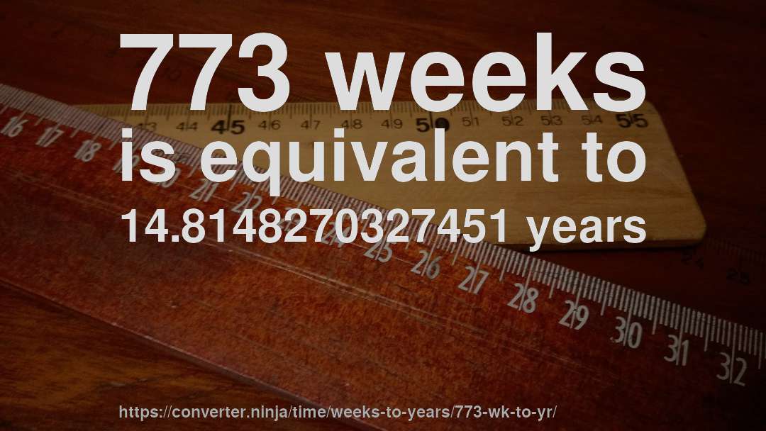 773 weeks is equivalent to 14.8148270327451 years