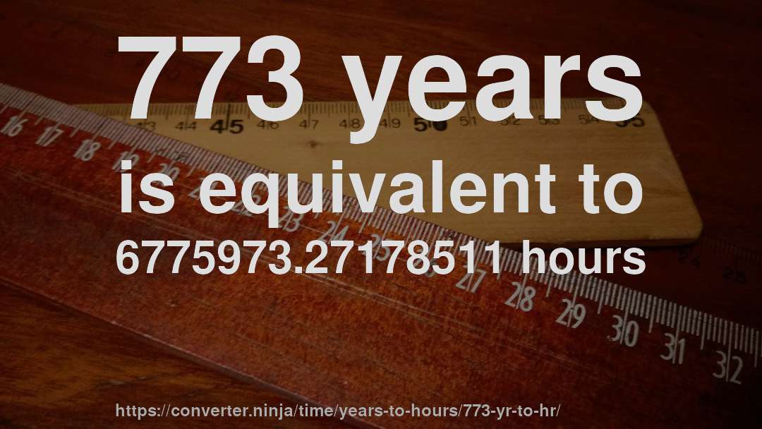 773 years is equivalent to 6775973.27178511 hours