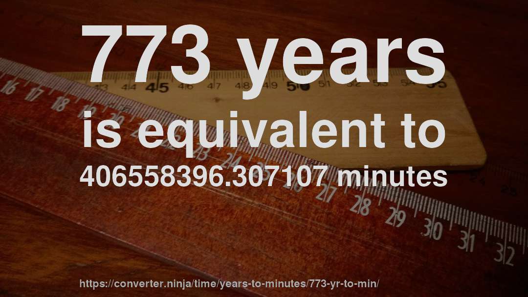 773 years is equivalent to 406558396.307107 minutes