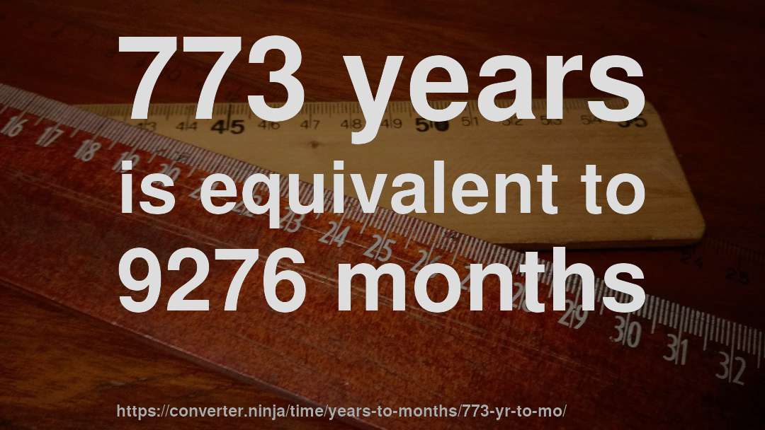 773 years is equivalent to 9276 months