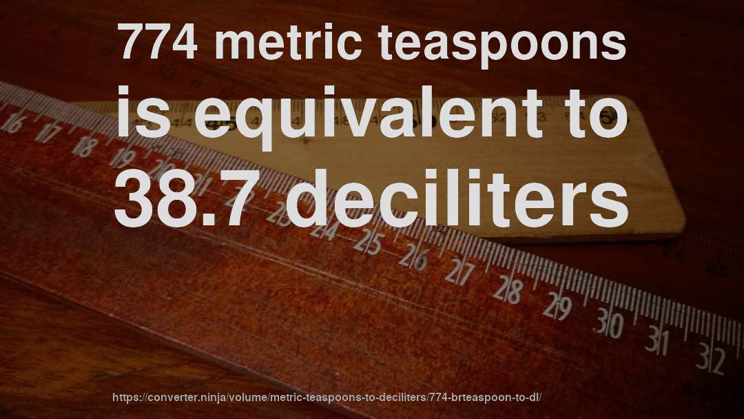 774 metric teaspoons is equivalent to 38.7 deciliters