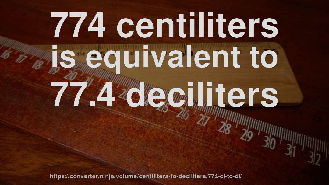774 centiliters is equivalent to 77.4 deciliters