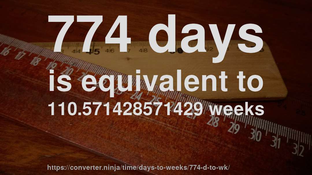 774 days is equivalent to 110.571428571429 weeks