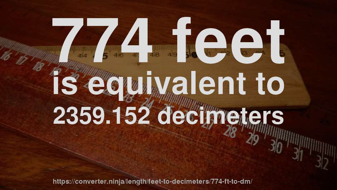 774 feet is equivalent to 2359.152 decimeters