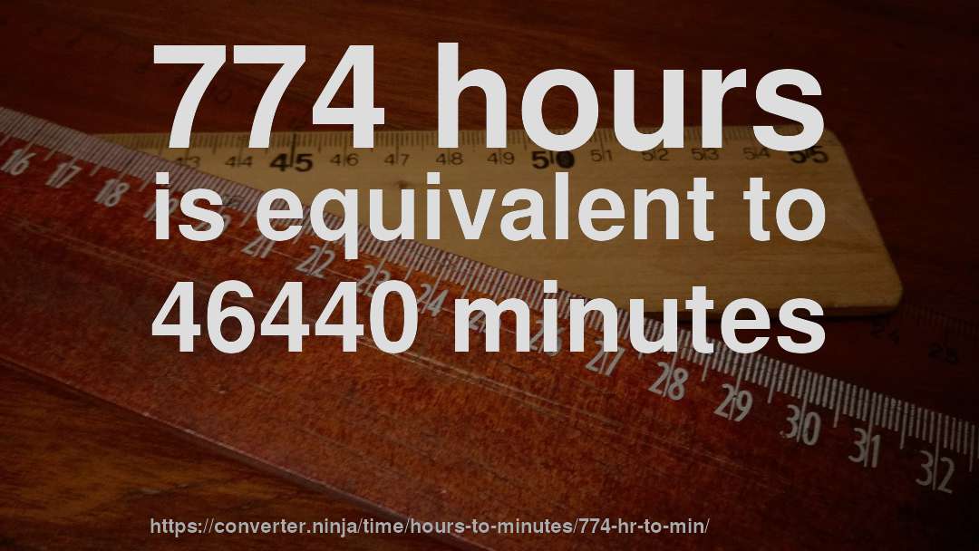 774 hours is equivalent to 46440 minutes