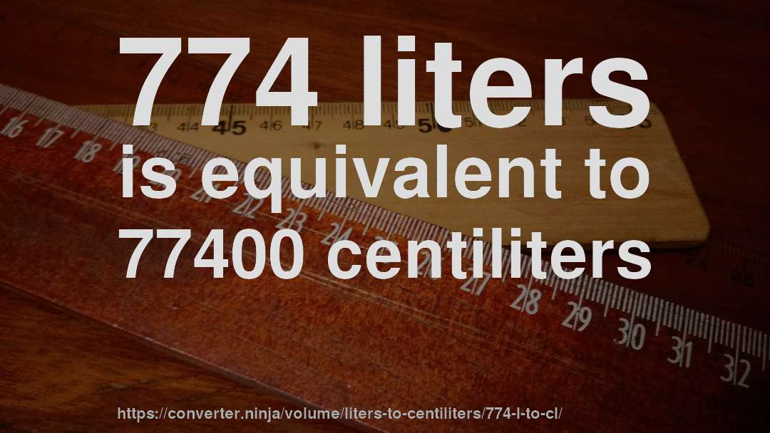 774 liters is equivalent to 77400 centiliters
