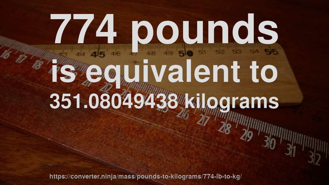 774 pounds is equivalent to 351.08049438 kilograms