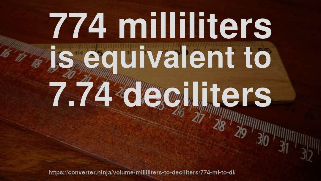 774 milliliters is equivalent to 7.74 deciliters