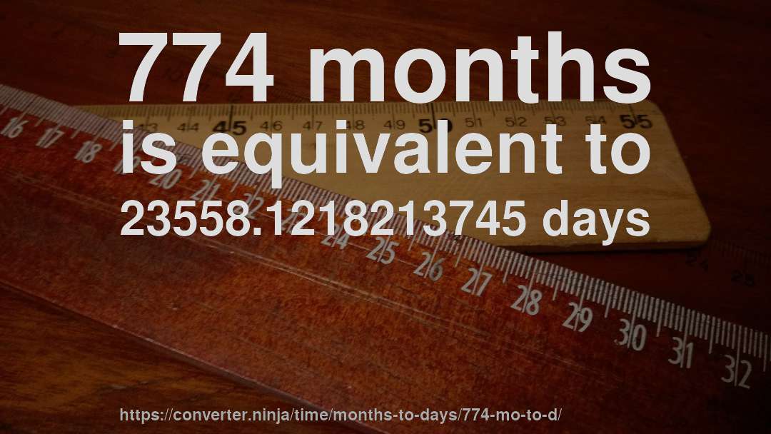 774 months is equivalent to 23558.1218213745 days