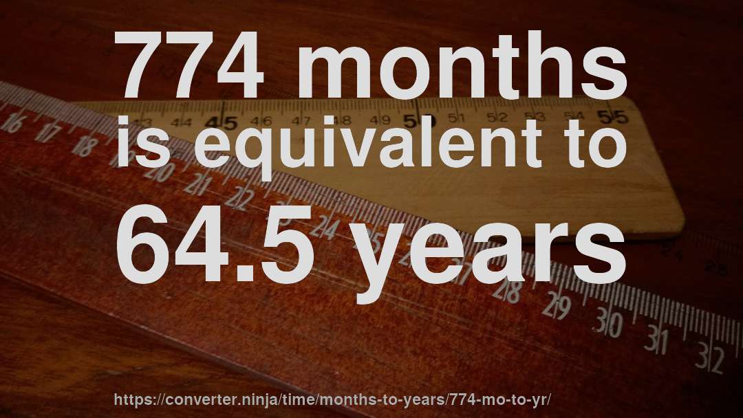 774 months is equivalent to 64.5 years