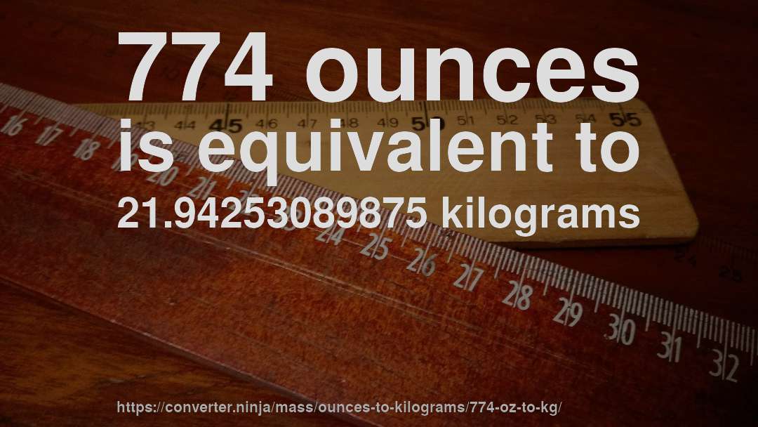 774 ounces is equivalent to 21.94253089875 kilograms
