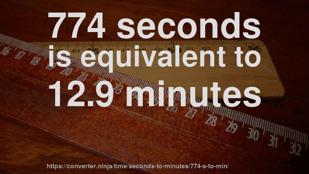 774 seconds is equivalent to 12.9 minutes