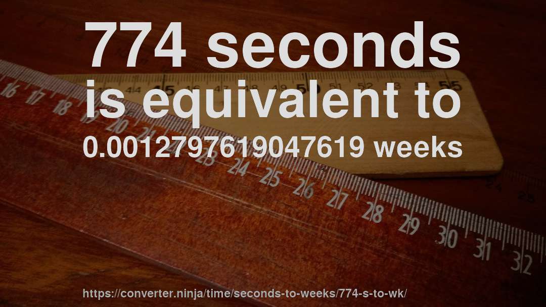774 seconds is equivalent to 0.0012797619047619 weeks