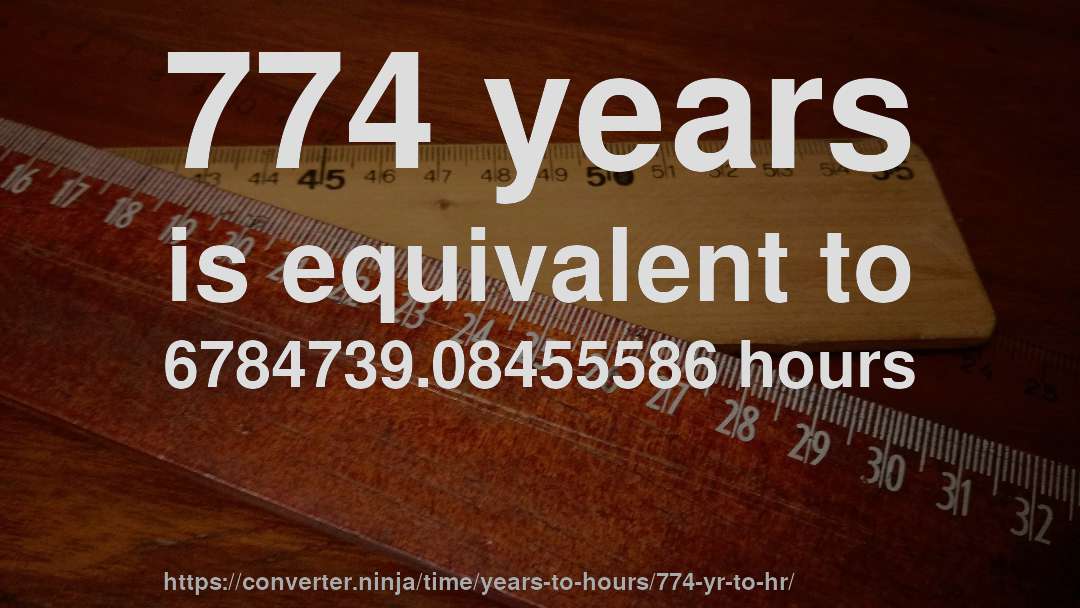 774 years is equivalent to 6784739.08455586 hours