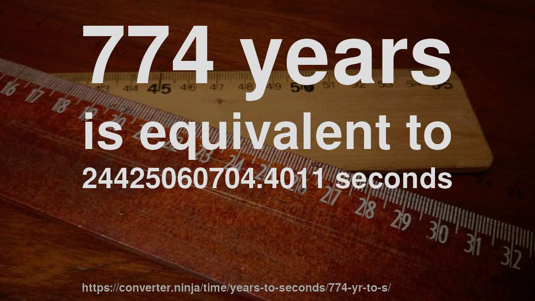 774 years is equivalent to 24425060704.4011 seconds