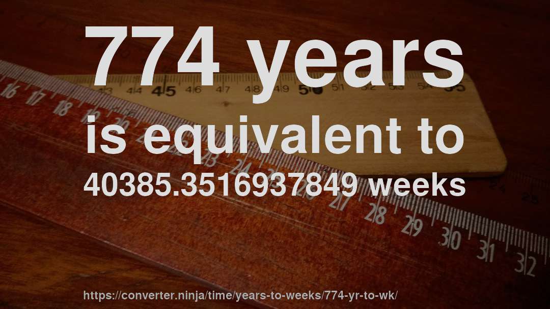 774 years is equivalent to 40385.3516937849 weeks