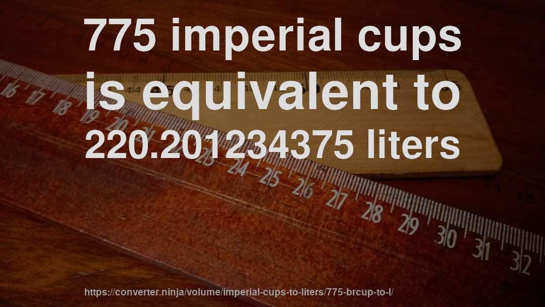 775 imperial cups is equivalent to 220.201234375 liters