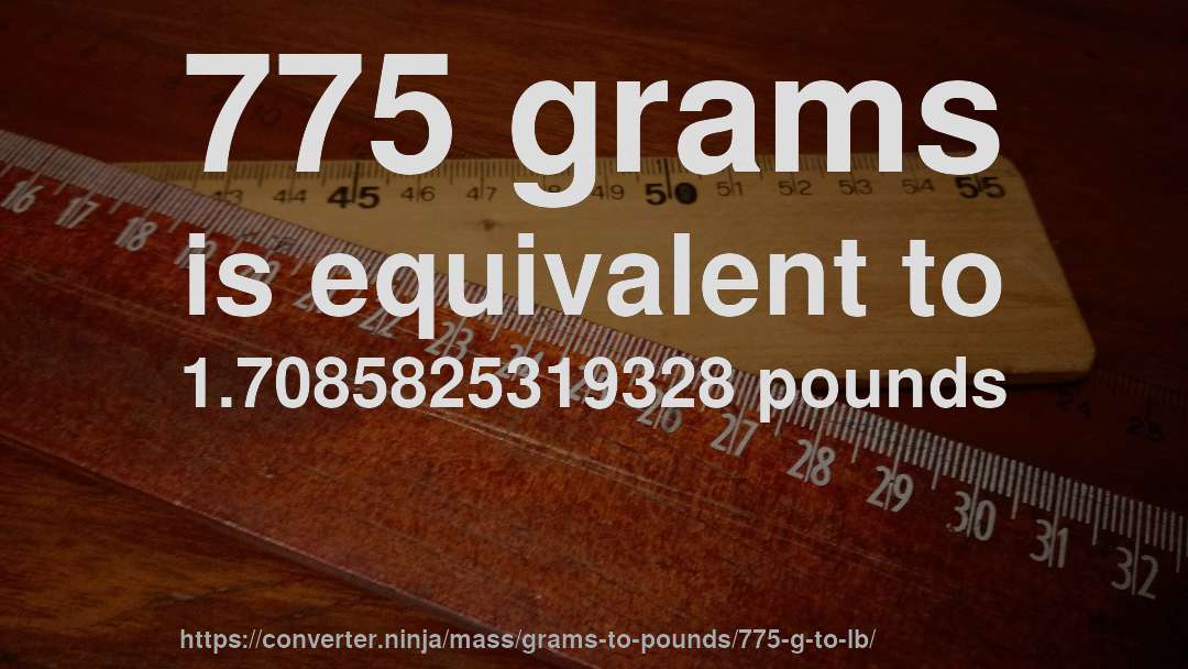 775 grams is equivalent to 1.7085825319328 pounds