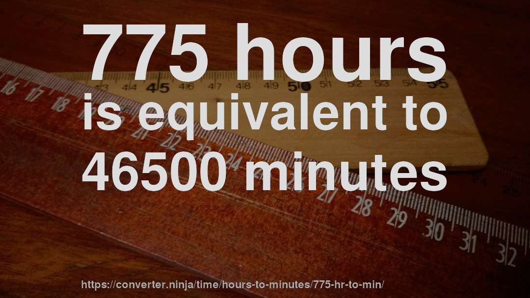 775 hours is equivalent to 46500 minutes