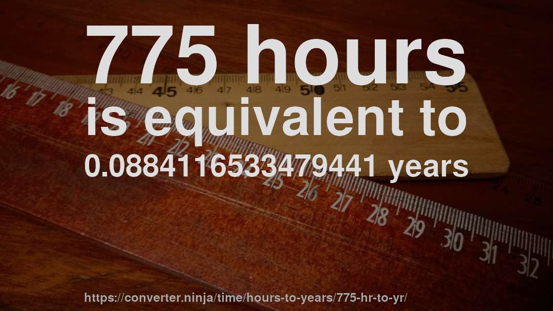 775 hours is equivalent to 0.0884116533479441 years