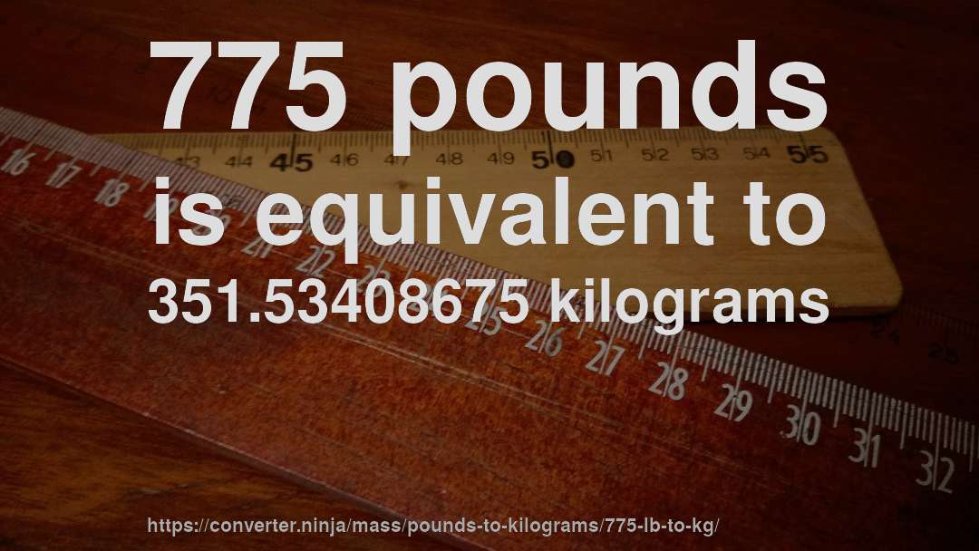 775 pounds is equivalent to 351.53408675 kilograms