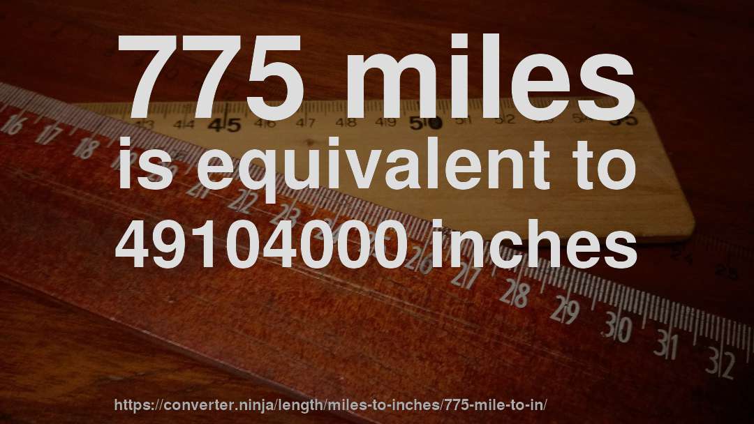 775 miles is equivalent to 49104000 inches