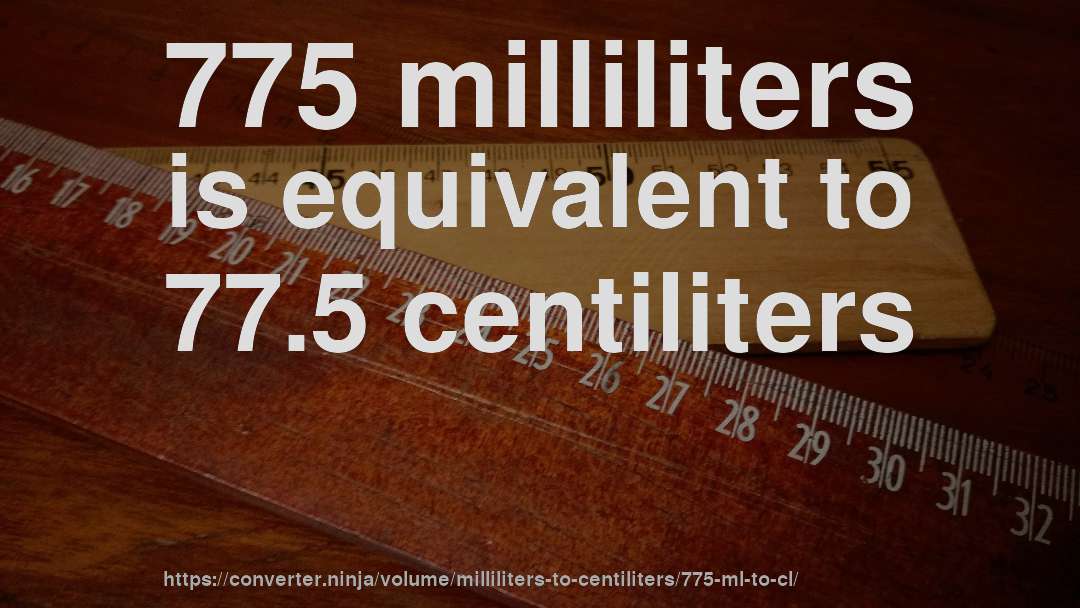 775 milliliters is equivalent to 77.5 centiliters