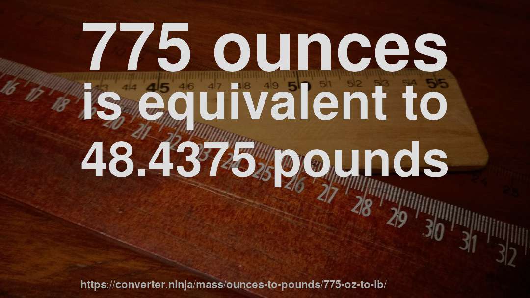 775 ounces is equivalent to 48.4375 pounds
