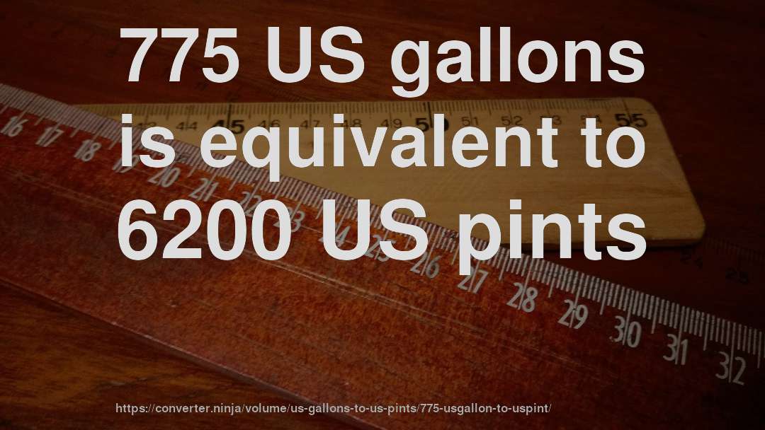 775 US gallons is equivalent to 6200 US pints