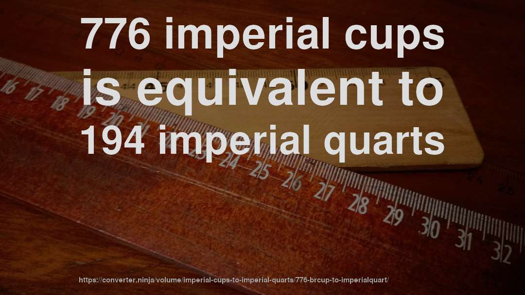 776 imperial cups is equivalent to 194 imperial quarts