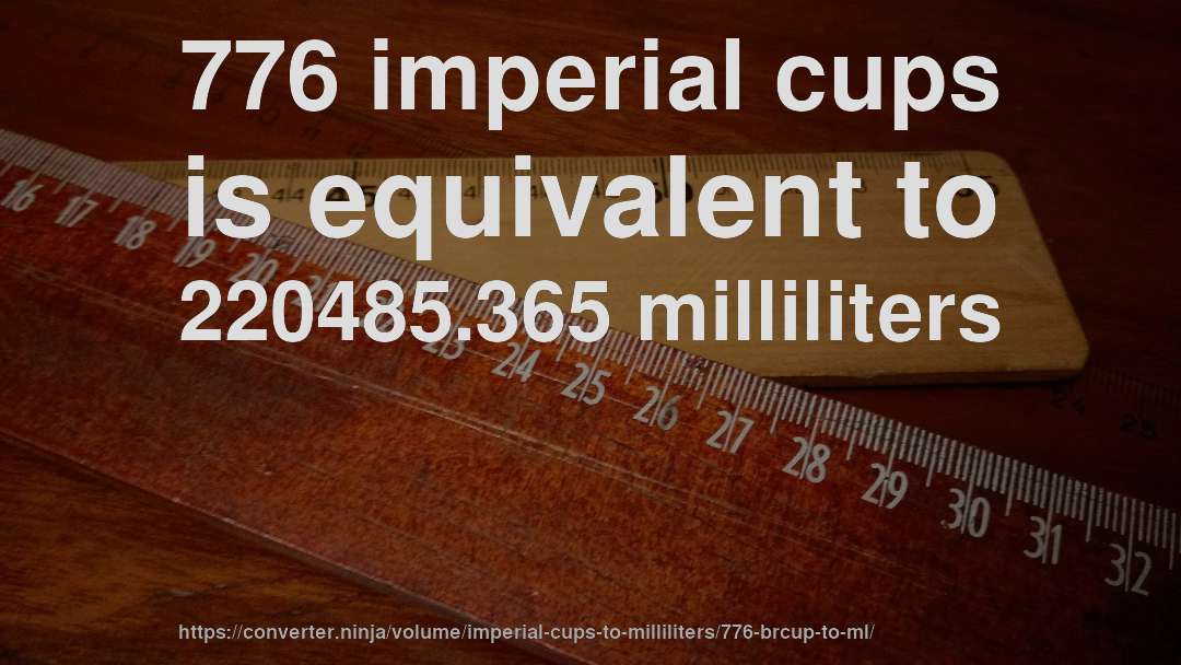 776 imperial cups is equivalent to 220485.365 milliliters