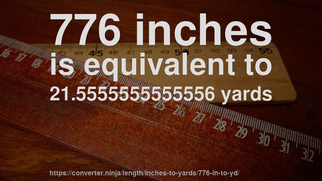 776 inches is equivalent to 21.5555555555556 yards