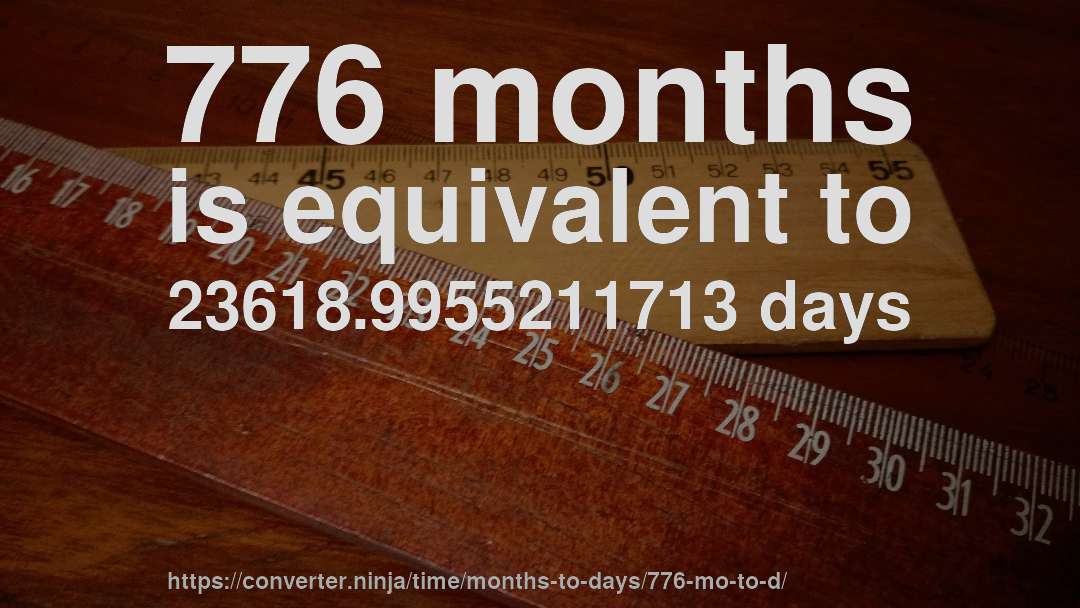 776 months is equivalent to 23618.9955211713 days