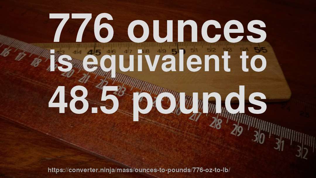 776 ounces is equivalent to 48.5 pounds